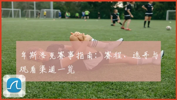 年斯洛克赛事指南:赛程、选手与观看渠道一览