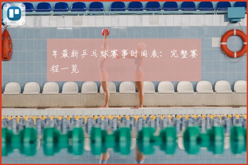 年最新乒乓球赛事时间表:完整赛程一览