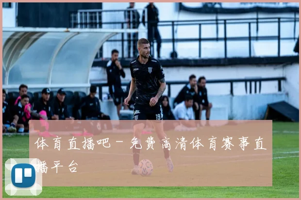 体育直播吧 - 免费高清体育赛事直播平台