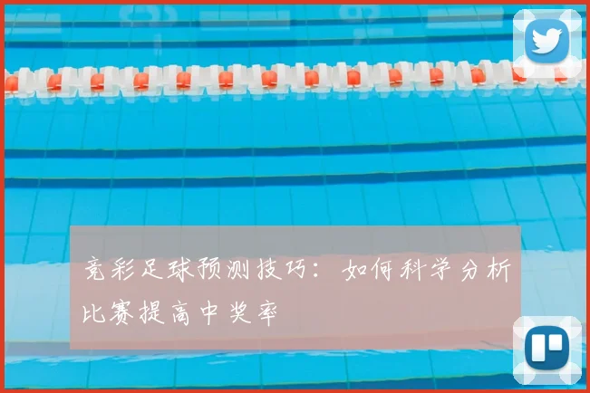 竞彩足球预测技巧:如何科学分析比赛提高中奖率