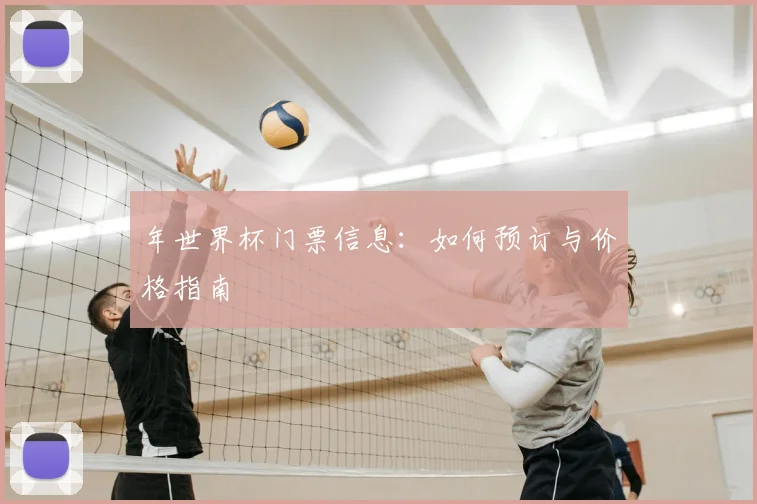 年世界杯门票信息:如何预订与价格指南