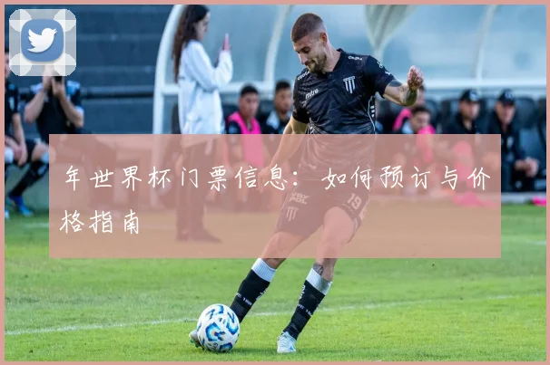 年世界杯门票信息：如何预订与价格指南