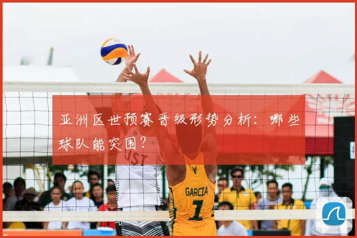 亚洲区世预赛晋级形势分析:哪些球队能突围?