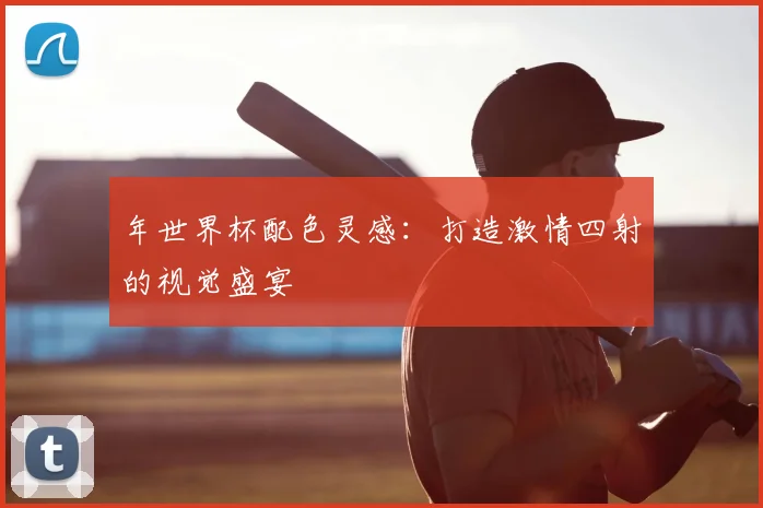 年世界杯配色灵感:打造激情四射的视觉盛宴