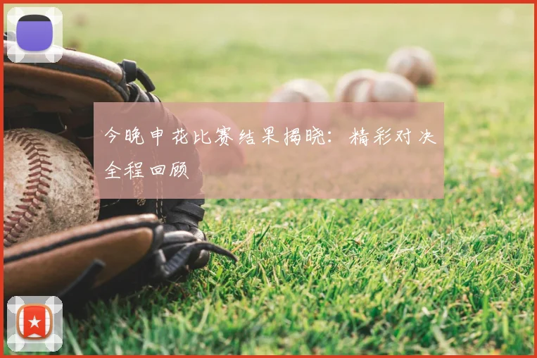 今晚申花比赛结果揭晓:精彩对决全程回顾