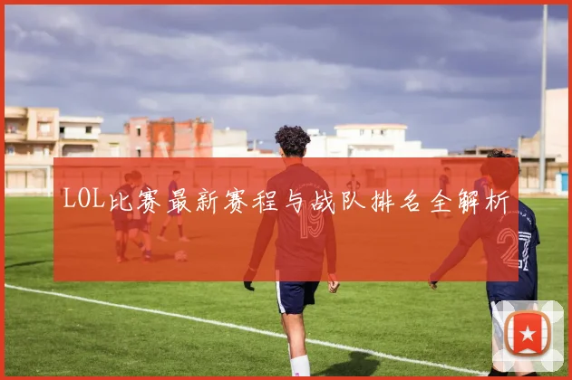 LOL比赛最新赛程与战队排名全解析