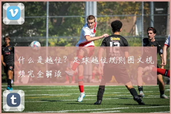 什么是越位?足球越位规则图文视频完全解读