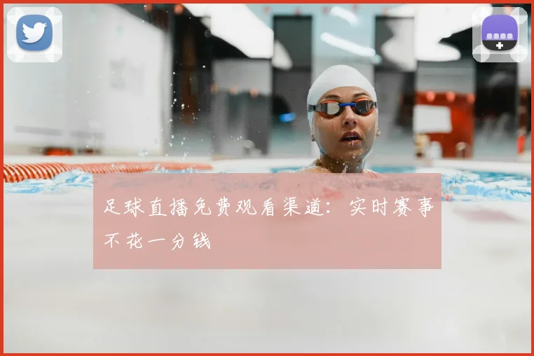 足球直播免费观看渠道：实时赛事不花一分钱