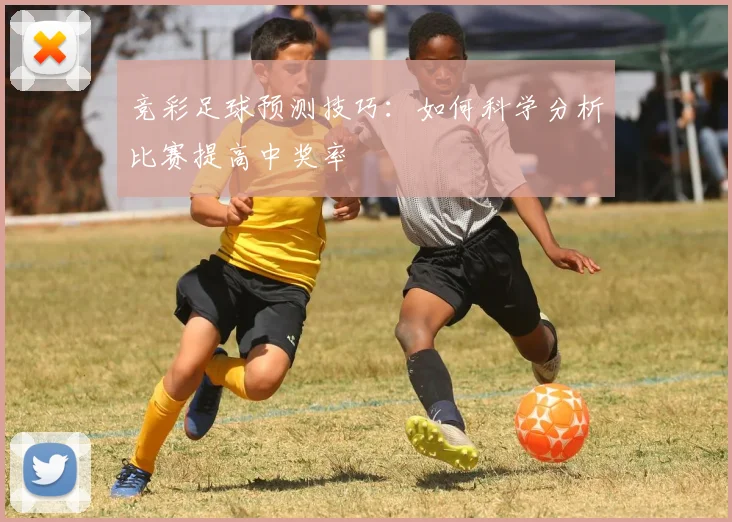 竞彩足球预测技巧:如何科学分析比赛提高中奖率